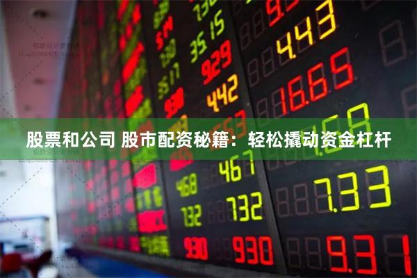 股票和公司 股市配资秘籍：轻松撬动资金杠杆