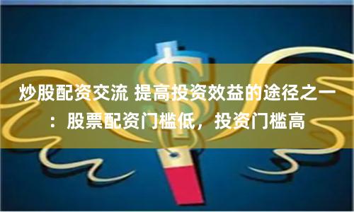 炒股配资交流 提高投资效益的途径之一：股票配资门槛低，投资门槛高