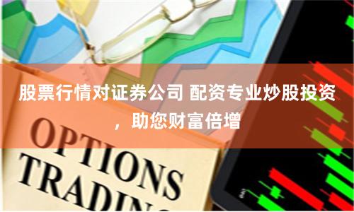 股票行情对证券公司 配资专业炒股投资，助您财富倍增