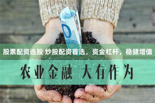 股票配资选股 炒股配资首选，资金杠杆，稳健增值