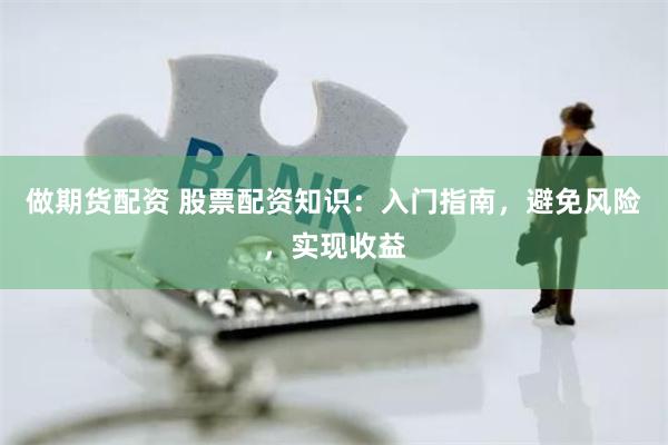 做期货配资 股票配资知识：入门指南，避免风险，实现收益