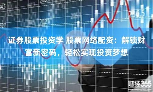 证券股票投资学 股票网络配资：解锁财富新密码，轻松实现投资梦想