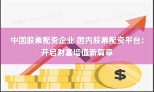 中国股票配资企业 国内股票配资平台：开启财富增值新篇章