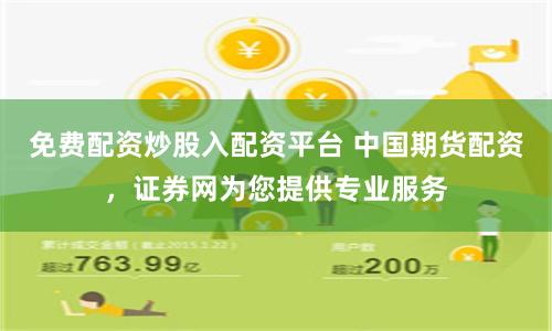 免费配资炒股入配资平台 中国期货配资，证券网为您提供专业服务
