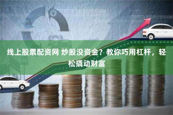 线上股票配资网 炒股没资金？教你巧用杠杆，轻松撬动财富