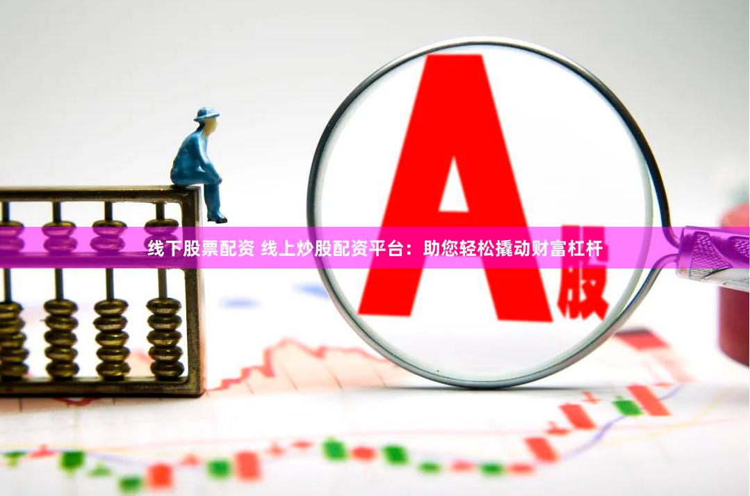 线下股票配资 线上炒股配资平台：助您轻松撬动财富杠杆