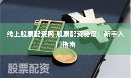 线上股票配资网 股票配资秘籍:新手入门指南
