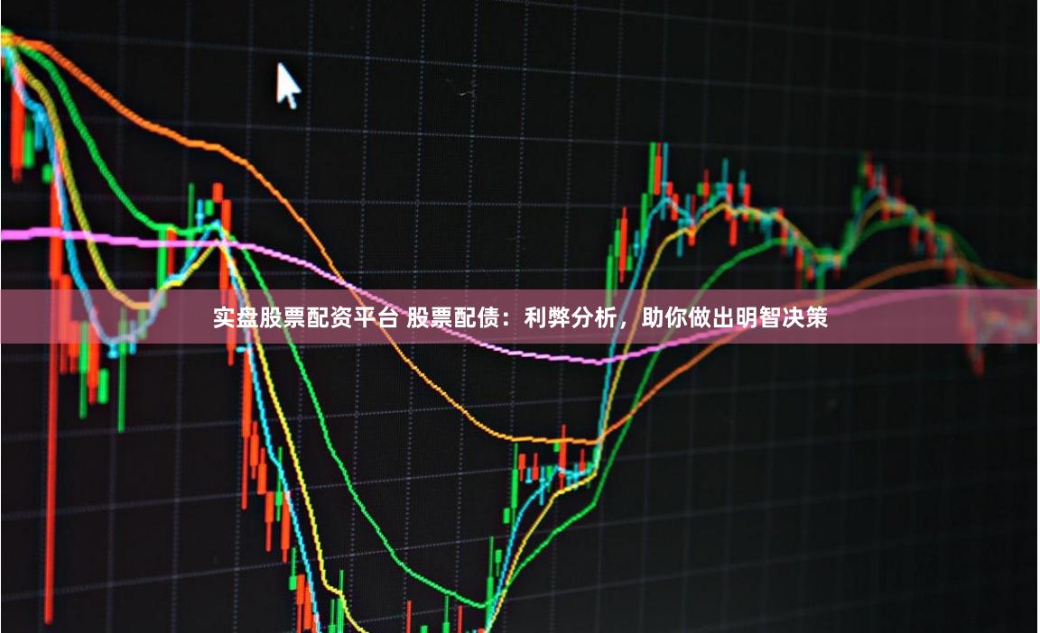 实盘股票配资平台 股票配债：利弊分析，助你做出明智决策