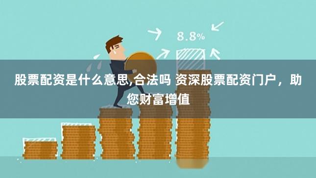 股票配资是什么意思,合法吗 资深股票配资门户，助您财富增值