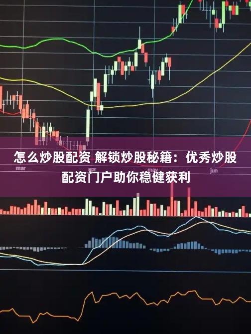 怎么炒股配资 解锁炒股秘籍：优秀炒股配资门户助你稳健获利