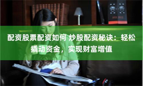 配资股票配资如何 炒股配资秘诀：轻松撬动资金，实现财富增值