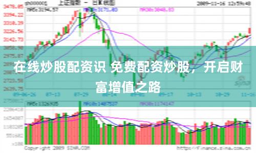 在线炒股配资识 免费配资炒股，开启财富增值之路