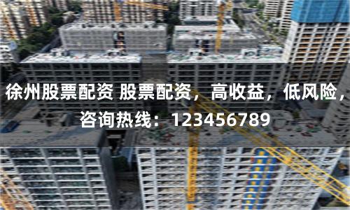 徐州股票配资 股票配资，高收益，低风险，咨询热线：123456789