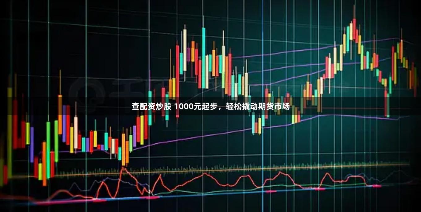 查配资炒股 1000元起步，轻松撬动期货市场