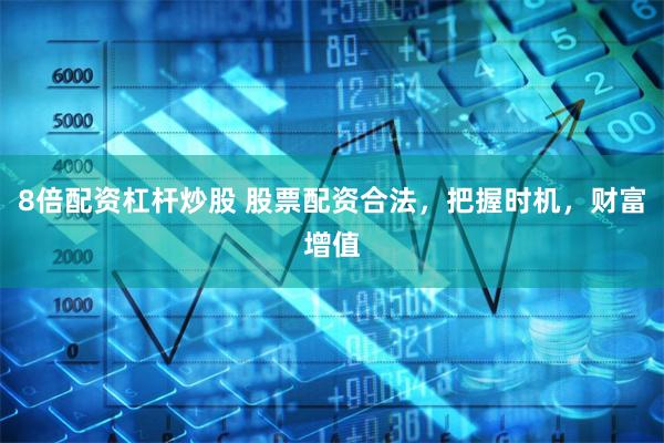 8倍配资杠杆炒股 股票配资合法，把握时机，财富增值