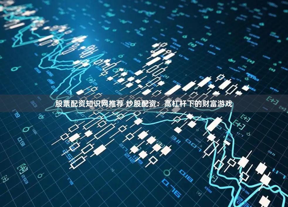 股票配资知识网推荐 炒股配资:高杠杆下的财富游戏