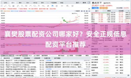 襄樊股票配资公司哪家好？安全正规低息配资平台推荐